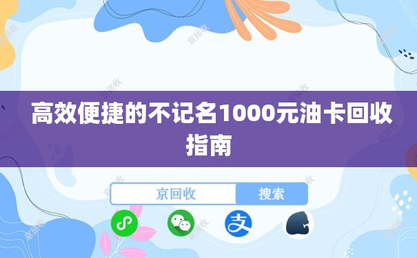  高效便捷的不记名1000元油卡回收指南