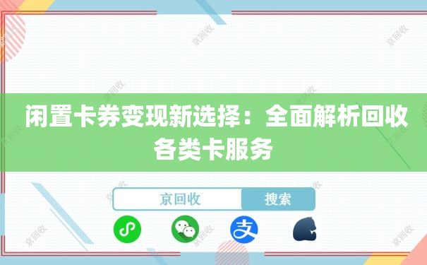  闲置卡券变现新选择：全面解析回收各类卡服务