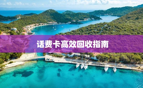  话费卡高效回收指南