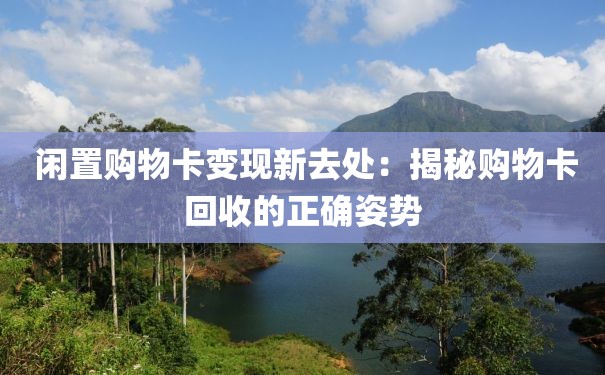  闲置购物卡变现新去处：揭秘购物卡回收的正确姿势