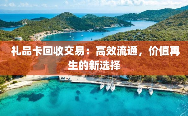  礼品卡回收交易：高效流通，价值再生的新选择