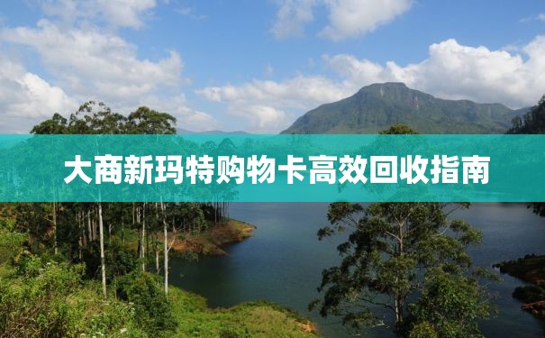  大商新玛特购物卡高效回收指南