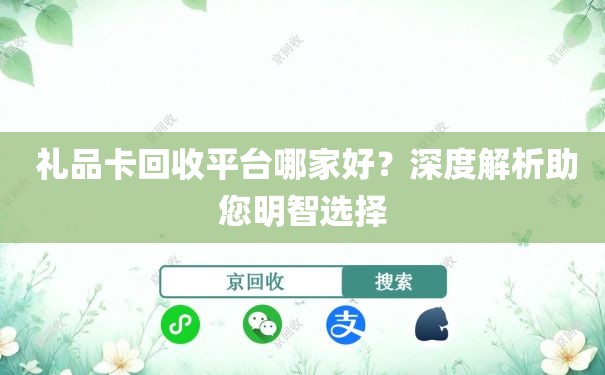  礼品卡回收平台哪家好？深度解析助您明智选择