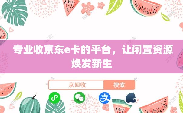  专业收京东e卡的平台，让闲置资源焕发新生