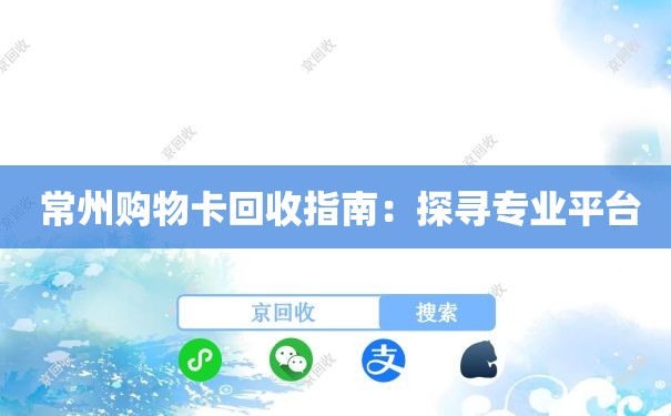  常州购物卡回收指南：探寻专业平台