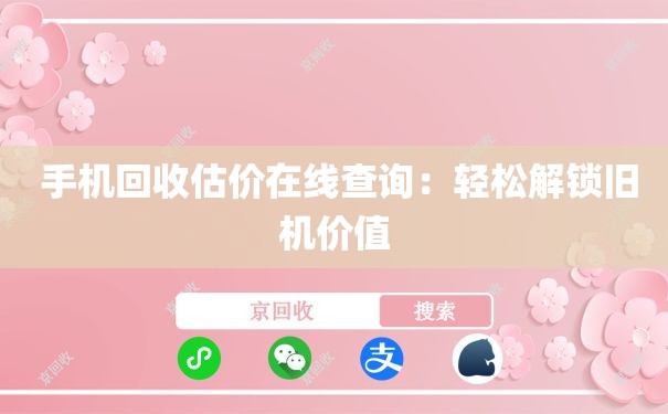  手机回收估价在线查询：轻松解锁旧机价值