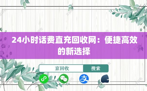  24小时话费直充回收网：便捷高效的新选择