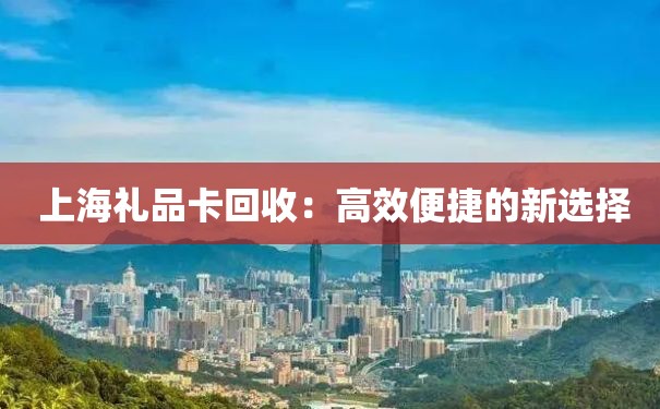  上海礼品卡回收：高效便捷的新选择