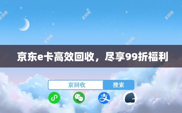  京东e卡高效回收，尽享99折福利