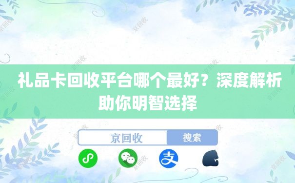  礼品卡回收平台哪个最好？深度解析助你明智选择