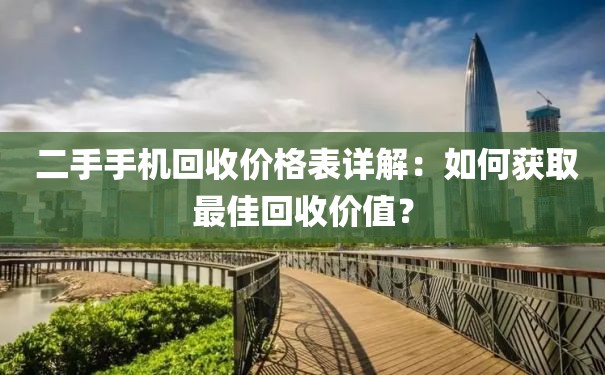  二手手机回收价格表详解：如何获取最佳回收价值？