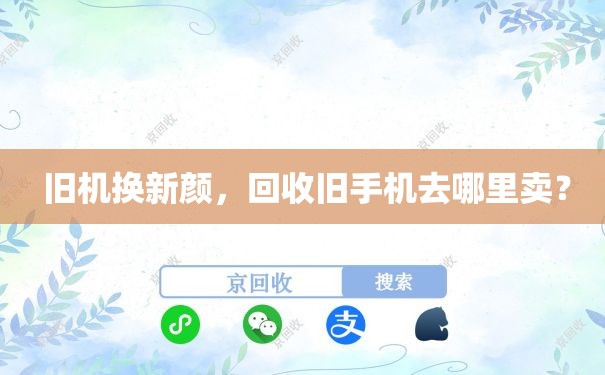  旧机换新颜，回收旧手机去哪里卖？