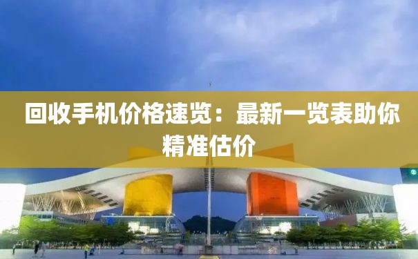  回收手机价格速览：最新一览表助你精准估价