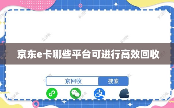  京东e卡哪些平台可进行高效回收
