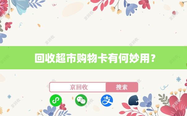  回收超市购物卡有何妙用？
