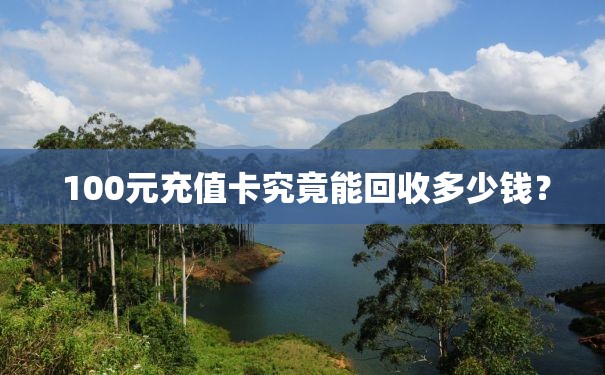  100元充值卡究竟能回收多少钱？