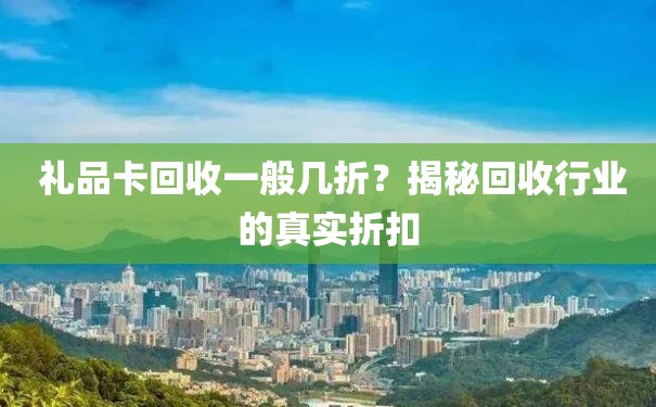  礼品卡回收一般几折？揭秘回收行业的真实折扣