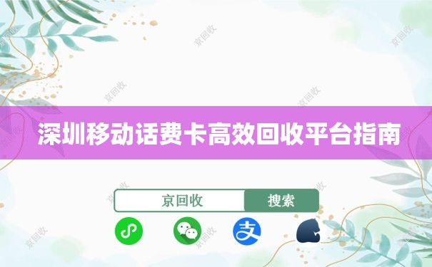  深圳移动话费卡高效回收平台指南