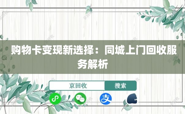  购物卡变现新选择：同城上门回收服务解析