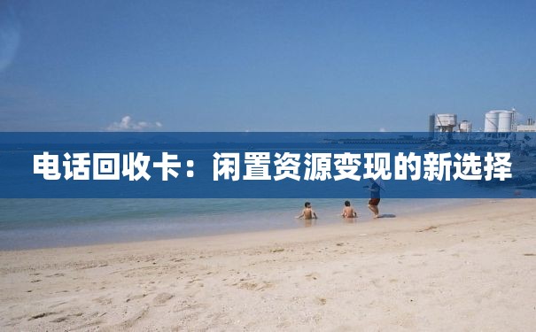  电话回收卡：闲置资源变现的新选择
