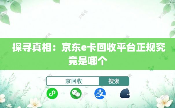  探寻真相：京东e卡回收平台正规究竟是哪个