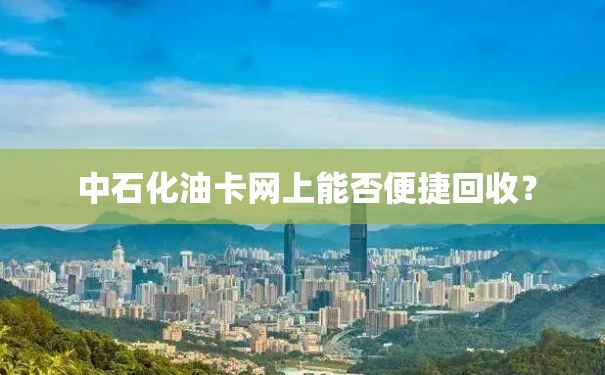  中石化油卡网上能否便捷回收？