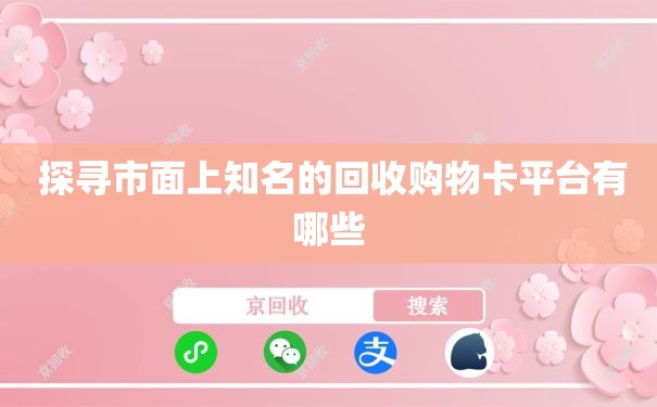  探寻市面上知名的回收购物卡平台有哪些
