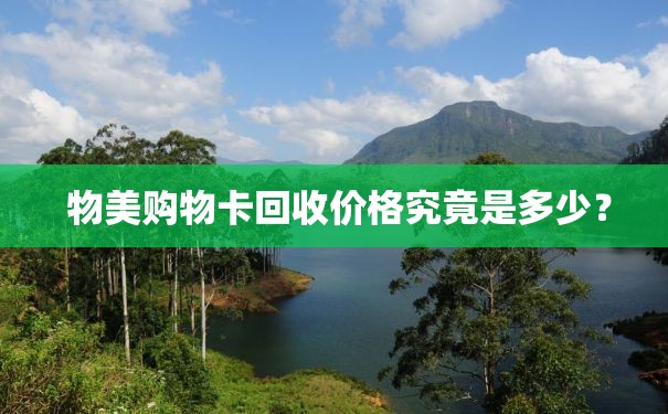  物美购物卡回收价格究竟是多少？