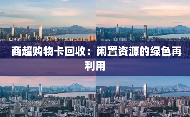  商超购物卡回收：闲置资源的绿色再利用