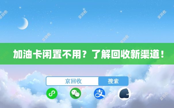  加油卡闲置不用？了解回收新渠道！