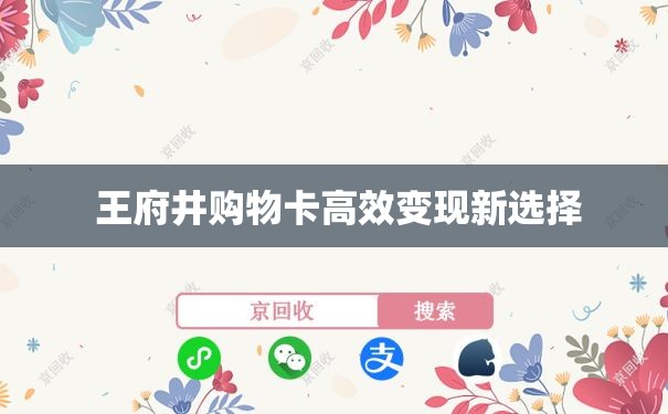  王府井购物卡高效变现新选择