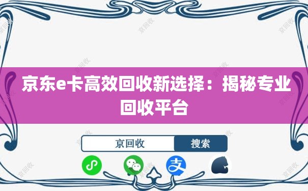  京东e卡高效回收新选择：揭秘专业回收平台