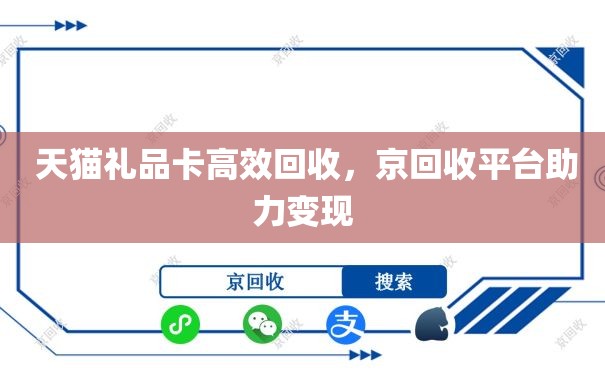  天猫礼品卡高效回收，京回收平台助力变现