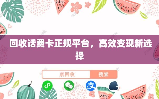  回收话费卡正规平台，高效变现新选择