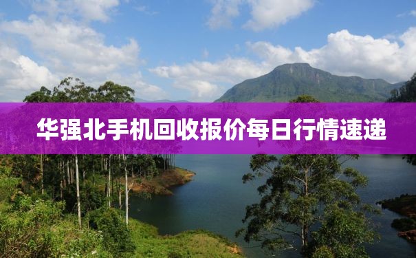  华强北手机回收报价每日行情速递