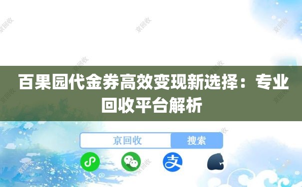  百果园代金券高效变现新选择：专业回收平台解析
