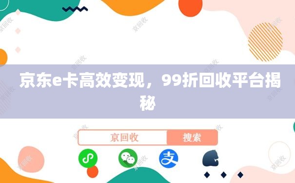  京东e卡高效变现，99折回收平台揭秘