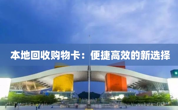  本地回收购物卡：便捷高效的新选择