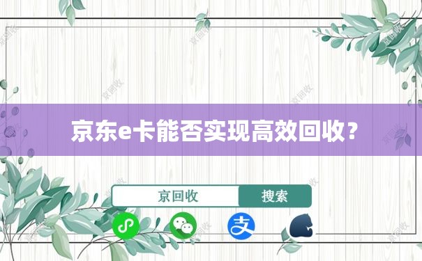  京东e卡能否实现高效回收？