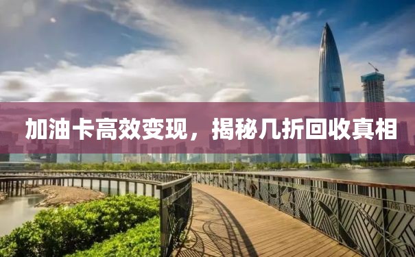  加油卡高效变现，揭秘几折回收真相