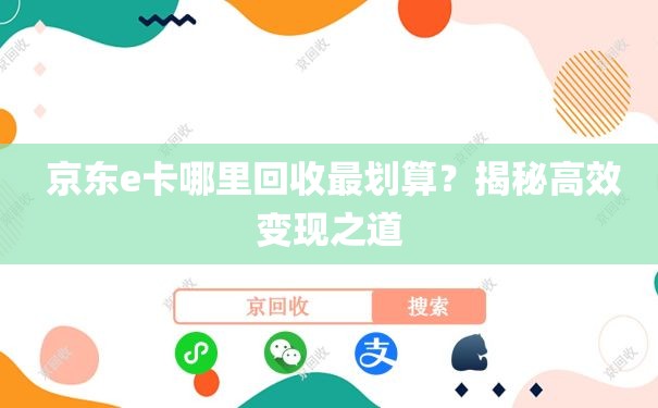  京东e卡哪里回收最划算？揭秘高效变现之道