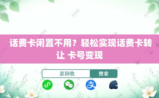 话费卡闲置不用？轻松实现话费卡转让 卡号变现