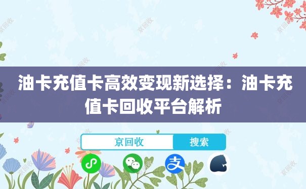  油卡充值卡高效变现新选择：油卡充值卡回收平台解析