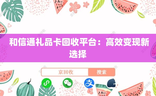  和信通礼品卡回收平台：高效变现新选择
