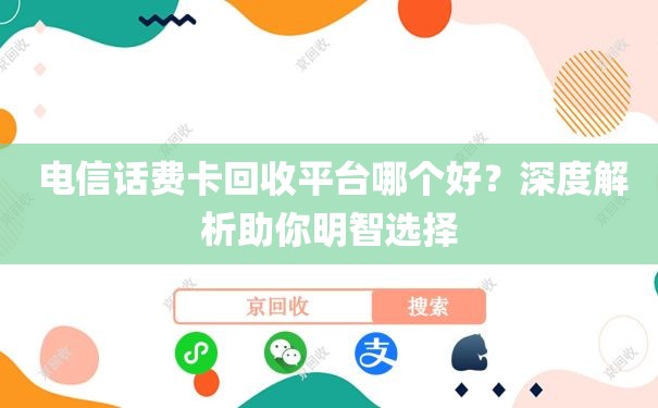  电信话费卡回收平台哪个好？深度解析助你明智选择