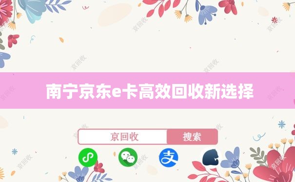  南宁京东e卡高效回收新选择