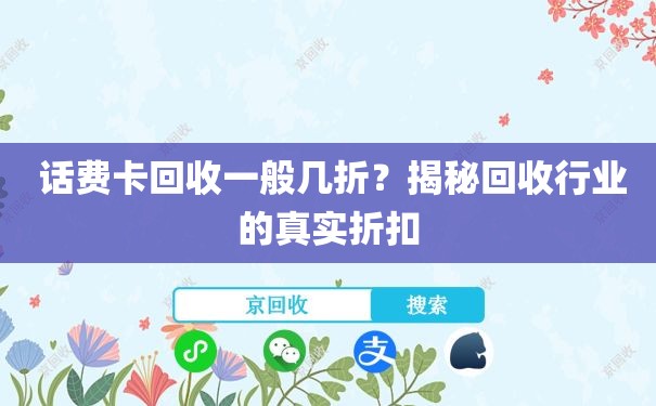  话费卡回收一般几折？揭秘回收行业的真实折扣