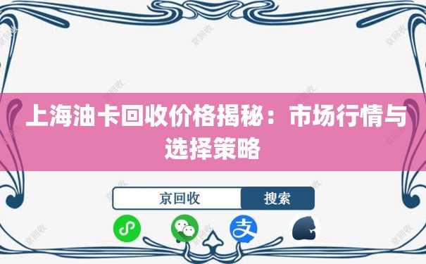  上海油卡回收价格揭秘：市场行情与选择策略