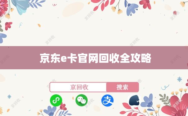 京东e卡官网回收全攻略