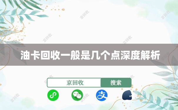  油卡回收一般是几个点深度解析